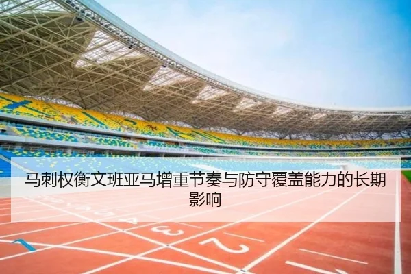 马刺权衡文班亚马增重节奏与防守覆盖能力的长期影响