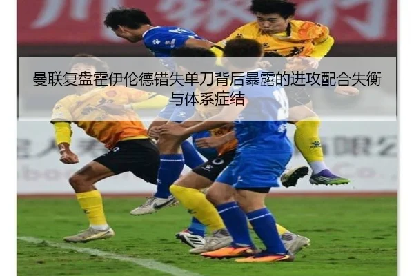 曼联复盘霍伊伦德错失单刀背后暴露的进攻配合失衡与体系症结