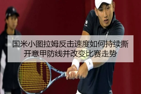 国米小图拉姆反击速度如何持续撕开意甲防线并改变比赛走势