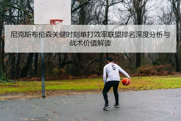 尼克斯布伦森关键时刻单打效率联盟排名深度分析与战术价值解读 | kaiyun