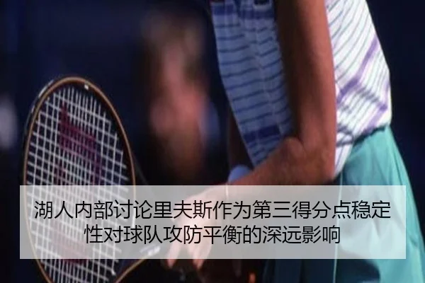 湖人内部讨论里夫斯作为第三得分点稳定性对球队攻防平衡的深远影响 | kaiyun