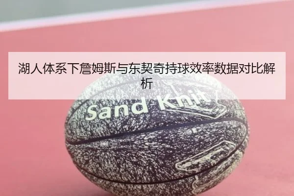 湖人体系下詹姆斯与东契奇持球效率数据对比解析 | kaiyun