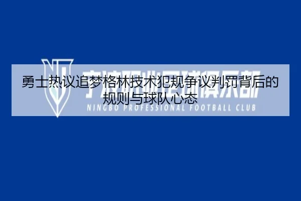 勇士热议追梦格林技术犯规争议判罚背后的规则与球队心态 | kaiyun
