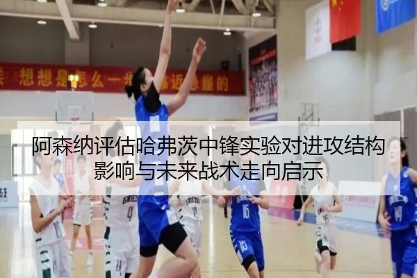 阿森纳评估哈弗茨中锋实验对进攻结构影响与未来战术走向启示 | kaiyun