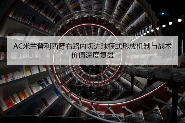 AC米兰普利西奇右路内切进球模式形成机制与战术价值深度复盘 | kaiyun